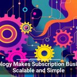 Technology Makes Subscription Businesses Scalable and Simple